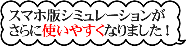 スマホ版シミュレーションがさらに使いやすくなりました。