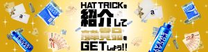 HAT TRICKを紹介して豪華賞品をGETしよう！